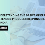 Understanding the Basics of EPR (Extended Extended Producer Responsibility) in India